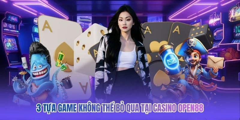 3 tựa game không thể bỏ qua tại casino OPEN88
