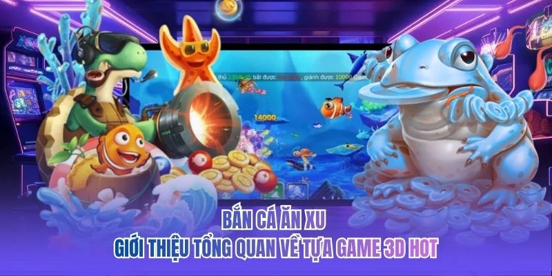 Bắn cá ăn xu - Giới thiệu tổng quan về tựa game 3D hot