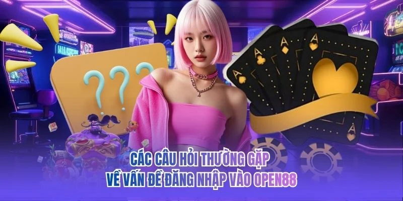 Các câu hỏi thường gặp về vấn đề đăng nhập vào OPEN88