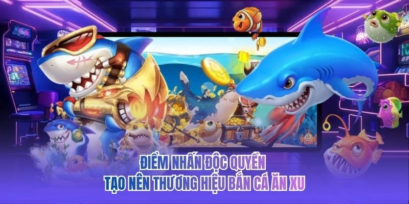 Điểm nhấn độc quyền tạo nên thương hiệu bắn cá ăn xu 