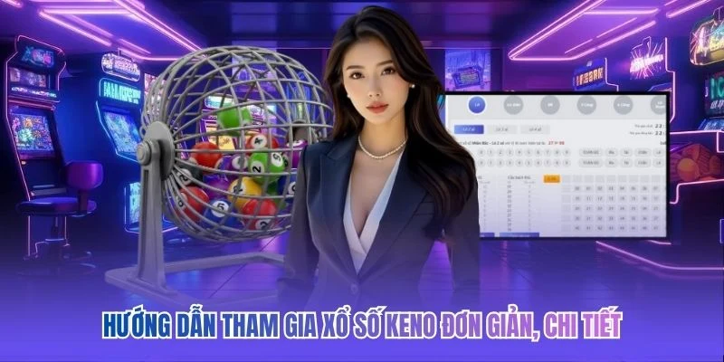 Hướng dẫn tham gia Xổ Số Keno đơn giản, chi tiết