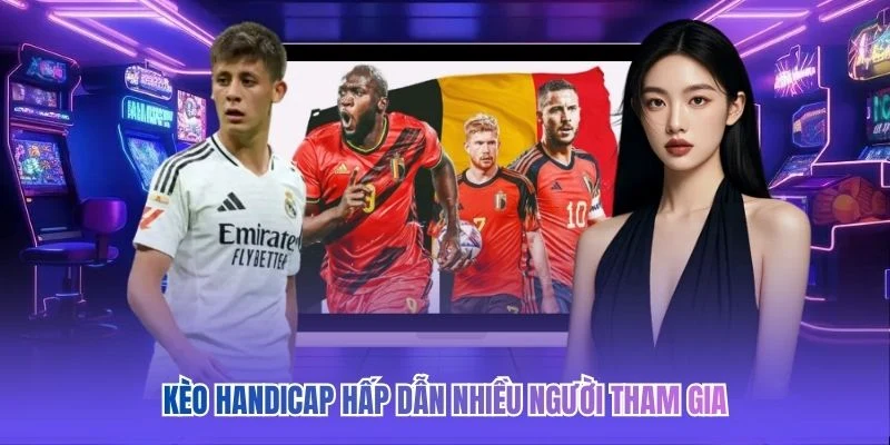 Kèo Handicap hấp dẫn nhiều người tham gia